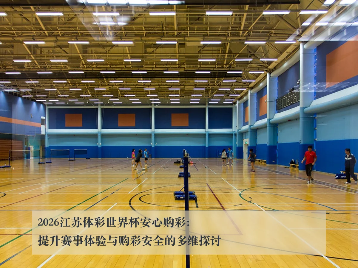 2026江苏体彩世界杯安心购彩：提升赛事体验与购彩安全的多维探讨
