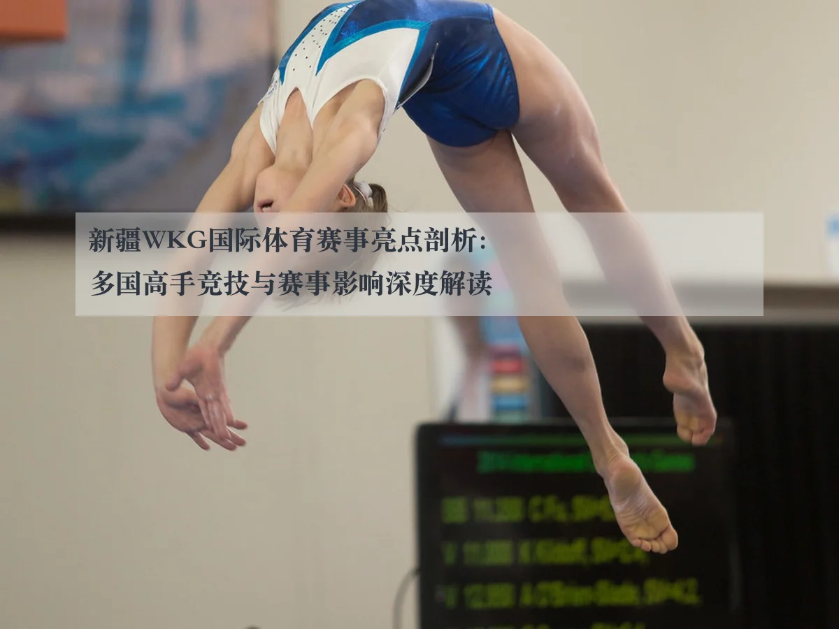 新疆WKG国际体育赛事亮点剖析:多国高手竞技与赛事影响深度解读